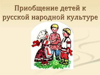 Приобщении детей к русской народной культуре