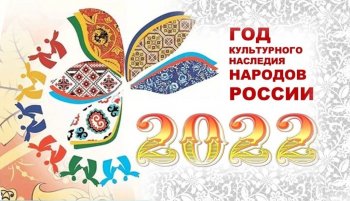 2022 ГОД– ГОД КУЛЬТУРНОГО НАСЛЕДИЯ НАРОДОВ РОССИИ